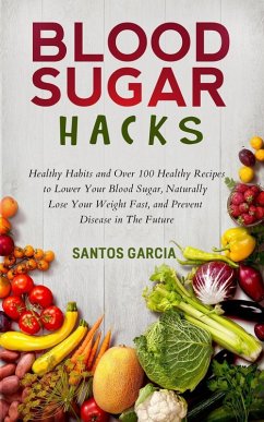 Blood Sugar Hacks: Healthy Habits and Over 100 Healthy Recipes to Lower Your Blood Sugar, Naturally Lose Your Weight Fast, and Prevent Disease in The Future (eBook, ePUB) - Garcia, Santos