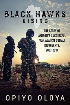 Black Hawks Rising: The Story of Amisom's Successful War Against Somali Insurgents, 2007-2014 - Oloya, Opiyo