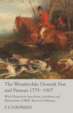 The Wensleydale Hounds Past and Present 1775-1907 - With Numerous Anecdotes, Incidents, and Illustrations of Well-Known Dalesmen - Chapman, F.