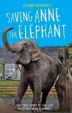Saving Anne the Elephant: The True Story of the Last British Circus Elephant - Ellicott, Claire