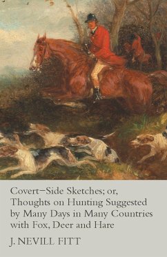Covert-Side Sketches; or, Thoughts on Hunting Suggested by Many Days in Many Countries with Fox, Deer and Hare - Fitt, J. Nevill