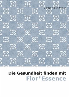 Die Gesundheit finden mit Flor* Essence - Ulmer, Günter A.