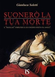 Suonerò la tua morte. Il macellaio completerà il suo concerto scritto col sangue? (eBook, ePUB) - Soletti, Gianluca