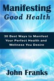 Manifesting Good Health: 30 Best Ways to Manifest Your Perfect Health and Wellness You Desire (eBook, ePUB)
