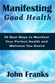 Manifesting Good Health: 30 Best Ways to Manifest Your Perfect Health and Wellness You Desire (eBook, ePUB) Manifesting Good Health: 30 Best Ways to Manifest Your Perfect Health and Wellness You Desire (eBook, ePUB)