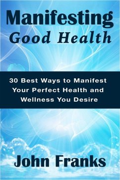Cover Manifesting Good Health: 30 Best Ways to Manifest Your Perfect Health and Wellness You Desire (eBook, ePUB)