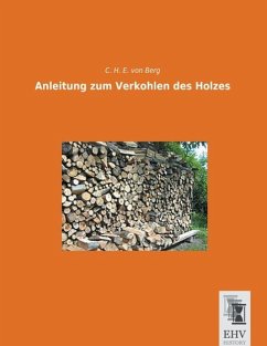 Anleitung zum Verkohlen des Holzes - Berg, Carl Heinrich von