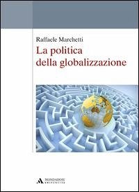 La politica della globalizzazione - Marchetti, Raffaele