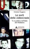 Le sorti della videocrazia. Tv e politica nell'Italia del Mediaevo Le sorti della videocrazia. Tv e politica nell'Italia del Mediaevo