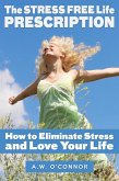 The Stress Free Life Prescription - How to Eliminate Stress and Love Your Life (eBook, ePUB)