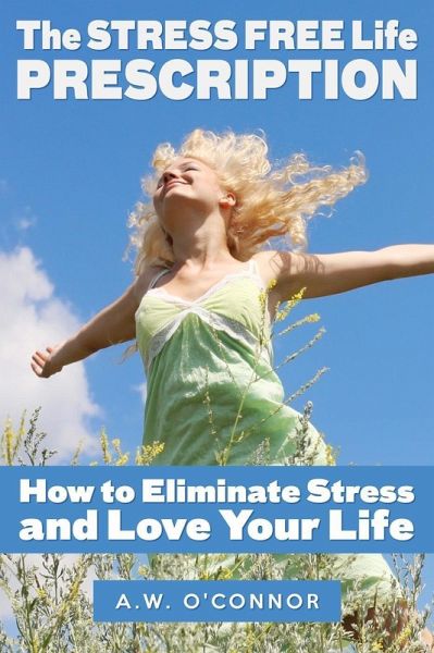 The Stress Free Life Prescription - How to Eliminate Stress and Love Your Life (eBook, ePUB) The Stress Free Life Prescription - How to Eliminate Stress and Love Your Life (eBook, ePUB)