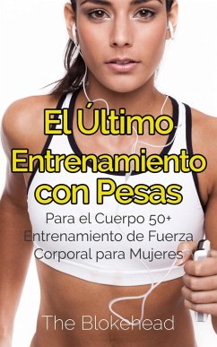 El Último Entrenamiento con Pesas: Para el Cuerpo 50+ Entrenamiento de fuerza corporal para mujeres (eBook, ePUB) - Blokehead, The