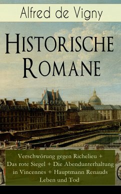 Historische Romane: Verschwörung gegen Richelieu + Das rote Siegel + Die Abendunterhaltung in Vincennes + Hauptmann Renauds Leben und Tod (eBook, ePUB) - de Vigny, Alfred