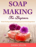 Soap Making For Beginners Make Healing and Nourishing Soaps from Herbal Ingredients (eBook, ePUB)