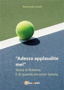 Adesso applaudite me! Storia di Roberta. E di quando incontrò Serena. (eBook, ePUB) - Lovati, Raimondo