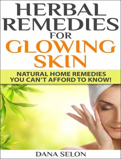 Herbal Remedies for Glowing Skin Natural Home Remedies You Can't Afford to Know! (eBook, ePUB) - Selon, Dana