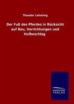 Der Fuß des Pferdes in Rücksicht auf Bau, Verrichtungen und Hufbeschlag - Leisering, Theodor