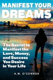 Manifest Your Dreams - The Secret to Manifest the Love, Money, and Success You Desire in Your Life (eBook, ePUB)