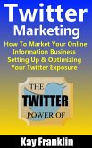 Twitter Marketing: How To Market Your Online Information Business: Setting Up & Optimizing Your Twitter Exposure (Information Marketing Development, #3) (eBook, ePUB)