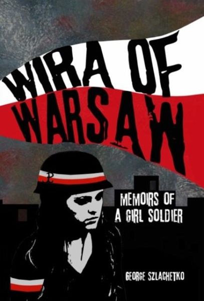 Wira of Warsaw: Memoirs of a Girl Soldier Wira of Warsaw: Memoirs of a Girl Soldier