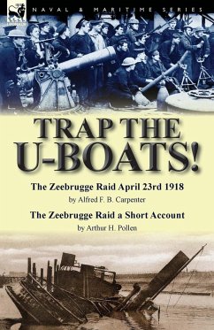 Trap the U-Boats!--The Zeebrugge Raid April 23rd 1918 by Alfred F. B. Carpenter & The Zeebrugge Raid a Short Account by Arthur H. Pollen - Carpenter, Alfred F. B.; Pollen, Arthur H.