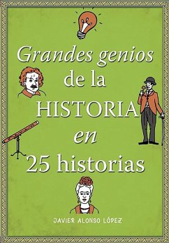 Los Grandes Genios de la Historia / History's Greatest Geniuses in 25 Stories - Alonso Lopez, Javier