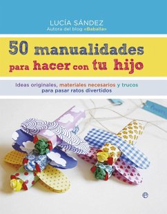 50 manualidades para hacer con tu hijo : ideas originales, materiales necesarios y trucos para pasar ratos divertidos - Sández Sanmartín, Lucía