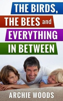 Cover The Birds, The Bees and Everything In-Between: An Easy Guide to Having The Sex Talk With Your Kids ((Parenting & Family Relationships)) (eBook, ePUB)