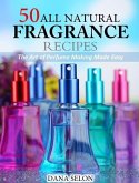 50 All Natural Fragrance Recipes The Art of Perfume Making Made Easy (eBook, ePUB)