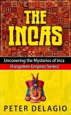 The Incas - Uncovering The Mysteries of Inca (Forgotten Empires Series, #1) (eBook, ePUB)
