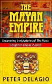The Mayan Empire - Uncovering The Mysteries of The Maya (Forgotten Empires Series, #2) (eBook, ePUB)