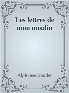 Les lettres de mon moulin (eBook, ePUB) - DAUDET, Alphonse; DAUDET, Alphonse; DAUDET, Alphonse; Daudet, Alphonse