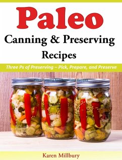 Paleo Canning And Preserving Recipes Three Ps of Preserving - Pick, Prepare, and Preserve (eBook, ePUB) - Millbury, Karen
