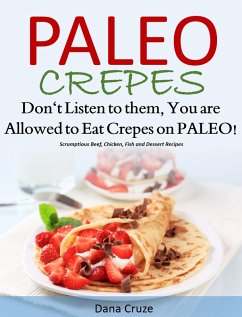 Paleo Crepes Don't Listen to Them, You are Allowed to Eat Crepes on PALEO! Scrumptious Beef, Chicken, Fish and Dessert Recipes (eBook, ePUB) - Cruz, Dana