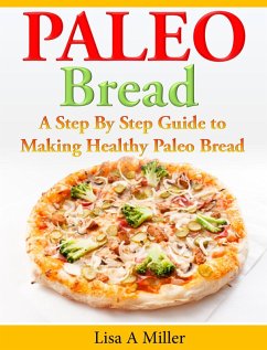 Paleo Bread A Step-By-Step Guide to Making Healthy Paleo Bread (eBook, ePUB) - Miller, Lisa A