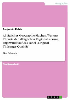 Alltägliches Geographie-Machen. Werlens Theorie der alltäglichen Regionalisierung angewandt auf das Label &quote;Original Thüringer Qualität&quote; (eBook, PDF)