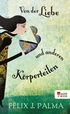 Von der Liebe und anderen Körperteilen (eBook, ePUB) - Palma, Félix J.