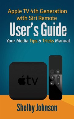 Apple TV 4th Generation with Siri Remote User's Guide: Your Media Tips & Tricks Manual (eBook, ePUB) - Johnson, Shelby