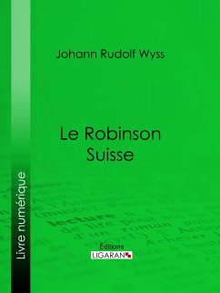 Le Robinson suisse (eBook, ePUB) - Ligaran; Rudolf Wyss, Johann