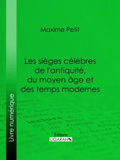 Les Sièges célèbres de l'antiquité, du moyen âge et des temps modernes (eBook, ePUB) - Petit, Maxime; Ligaran