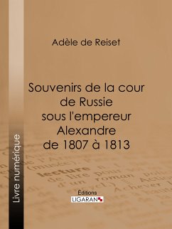 Souvenirs de la cour de Russie sous l'empereur Alexandre de 1807 à 1813 (eBook, ePUB) - de Reiset, Adèle; Ligaran