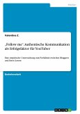 "Follow me". Authentische Kommunikation als Erfolgsfaktor für YouTuber "Follow me". Authentische Kommunikation als Erfolgsfaktor für YouTuber