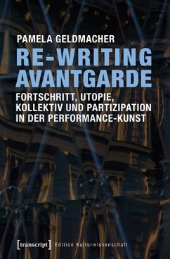 Re-Writing Avantgarde: Fortschritt, Utopie, Kollektiv und Partizipation in der Performance-Kunst (eBook, PDF) - Geldmacher, Pamela