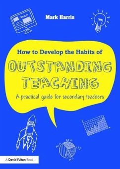 How to Develop the Habits of Outstanding Teaching: A Practical Guide for Secondary Teachers - Harris, Mark
