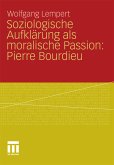 Soziologische Aufklärung als moralische Passion: Pierre Bourdieu (eBook, PDF)