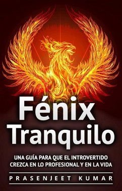 Fenix Tranquilo: Una Guia Para Que el Introvertido Crezca En Lo Profesional y En la Vida (eBook, ePUB) - Kumar, Prasenjeet