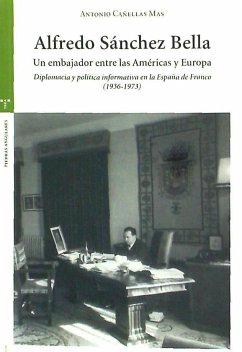 Alfredo Sánchez Bella, un embajador entre las Américas y Europa : diplomacia y política informativa en la España de Franco, 1936-1973 - Cañellas Mas, Antonio