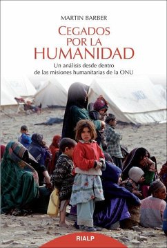 Cegados por la humanidad : un análisis desde dentro de las misiones humanitarias de la ONU - Barber, Martin