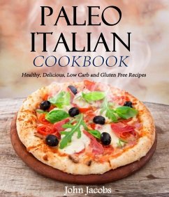 Paleo Italian Cookbook Healthy, Delicious, Low Carb and Gluten Free Recipes (eBook, ePUB) - Jacobs, John