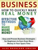 Business: How to Quickly Make Real Money - Effective Methods to Make More Money: Easy and Proven Business Strategies for Beginners to Earn Even More Money in Your Spare Time (eBook, ePUB)
